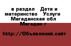  в раздел : Дети и материнство » Услуги . Магаданская обл.,Магадан г.